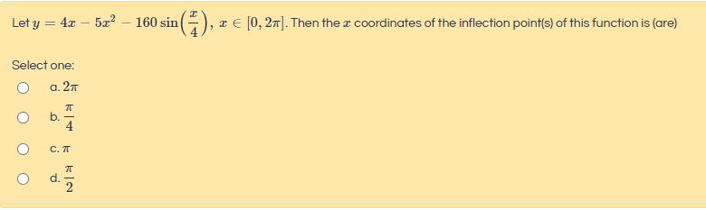 Let y = 4x – 5x² – 160 sin
, x € [0, 27]. Then the a coordinates of the inflection point(s) of this function is (are)
Select one:
a. 27
b. -
C. IT
d.
