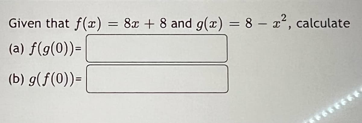Given that f(x)
(a) f(g(0))=
(b) g(f(0))=
=
8x + 8 and g(x) = 8 - x², calculate