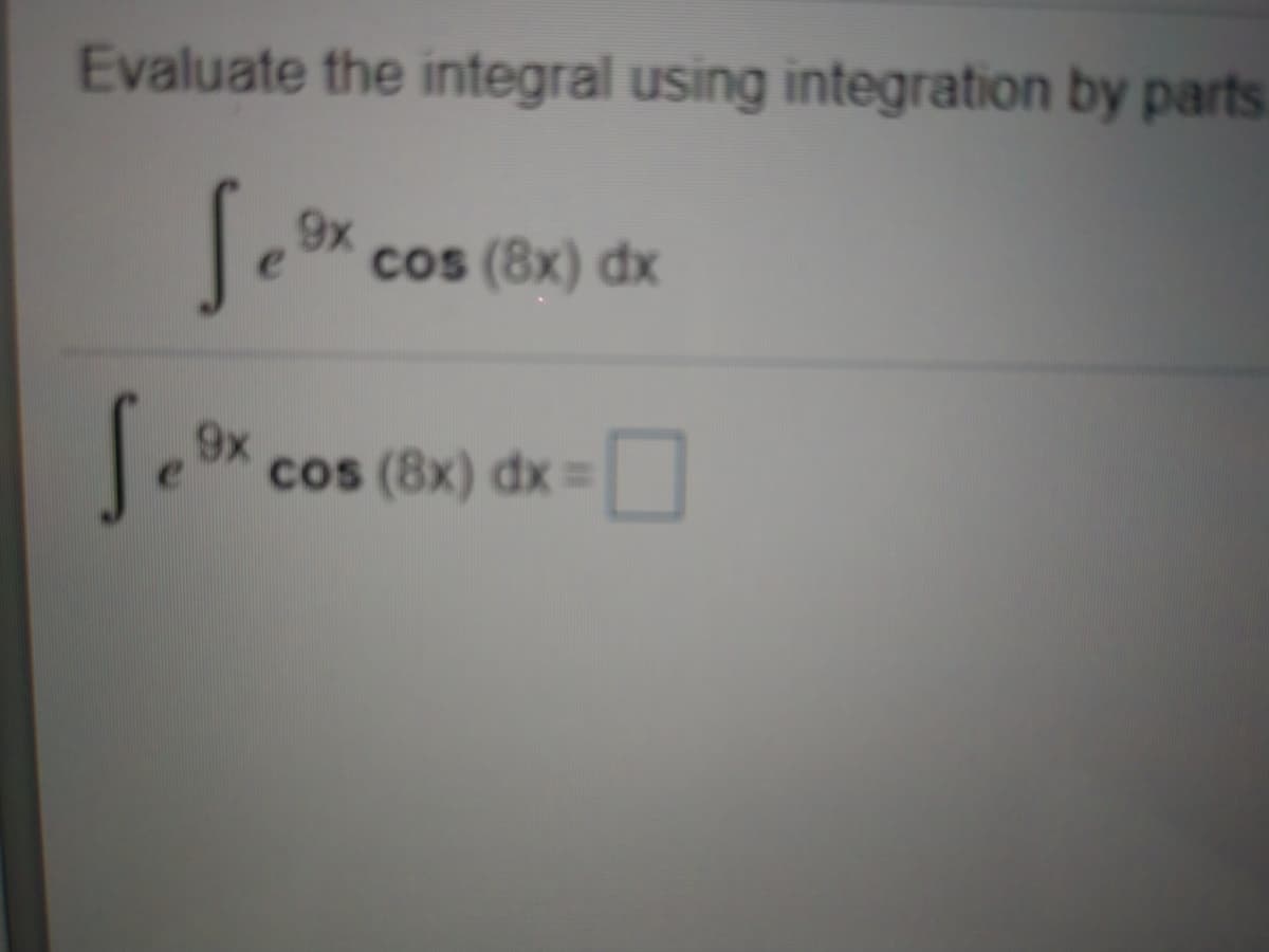 Evaluate the integral using integration by parts
9x
cos (8x) dx
cos (8x) dx =
