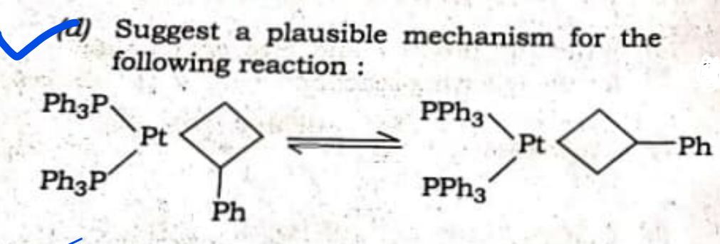 d) Suggest a plausible mechanism for the
following reaction :
Ph3P
Ph3P
Pt
Ph
PPh3
PPh3
Pt
Ph