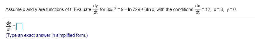 dx
for 3xe
dt
9-In 729 +6ln x, with the conditions
3 12, х%3D3, у-0.
dt
Assume x and y are functions of t. Evaluate
dy
(Type an exact answer in simplified form.)
