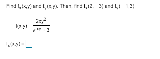 Find f(x,y) and fy(x,y). Then, find fx (2, 3) and fy(-1,3)
2ху?
f(x,y)
e ху + 3
f(x.y)=

