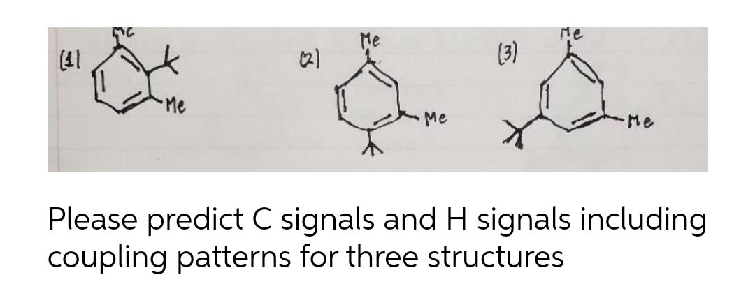 Me
(41
(3)
Me
Me
Me
Please predict C signals and H signals including
coupling patterns for three structures
