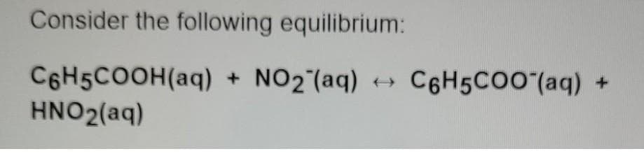 Consider the following equilibrium:
C6H5COOH(aq) + NO2 (aq) +
HNO2(aq)
C6H5CO0"(aq)
