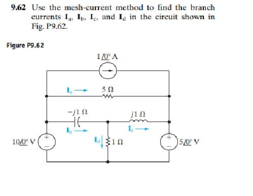 9.62 Use the mesh-current method to find the branch
currents I, Ip, Ic, and I in the eircuit shown in
Fig. P9.62.
Figure P9.62
10° A
50
-j1N
jin
10/0° V
5/0° V
