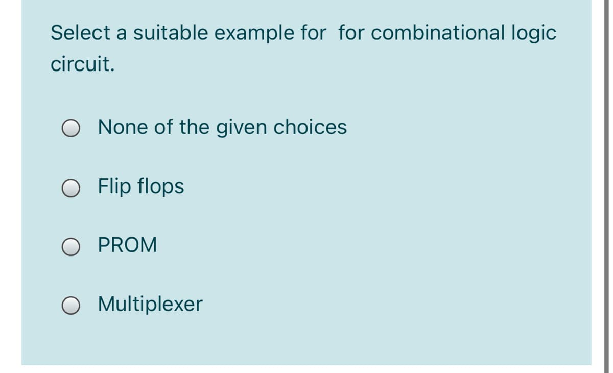 Select a suitable example for for combinational logic
circuit.
O None of the given choices
O Flip flops
O PROM
O Multiplexer
