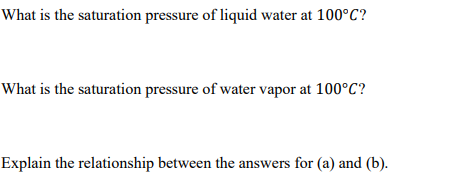 What is the saturation pressure of liquid water at 100°C?
What is the saturation pressure of water vapor at 100°C?
Explain the relationship between the answers for (a) and (b).
