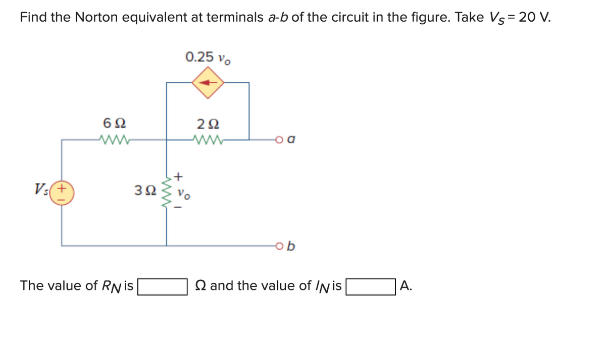 Find the Norton equivalent at terminals a-b of the circuit in the figure. Take Vs = 20 V.
Vs+
6Ω
www
The value of RN is
3Ω
+
0.25 vo
292
and the value of Nis
A.