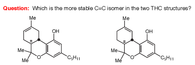 Question: Which is the more stable C=C isomer in the two THC structures?
Me
Me
OH
$$
Me-
Me
Mé
OH
C5H11
Me
C5H11