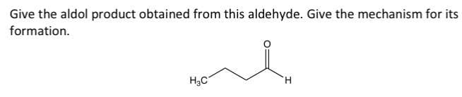 Give the aldol product obtained from this aldehyde. Give the mechanism for its
formation.
H₂C
H