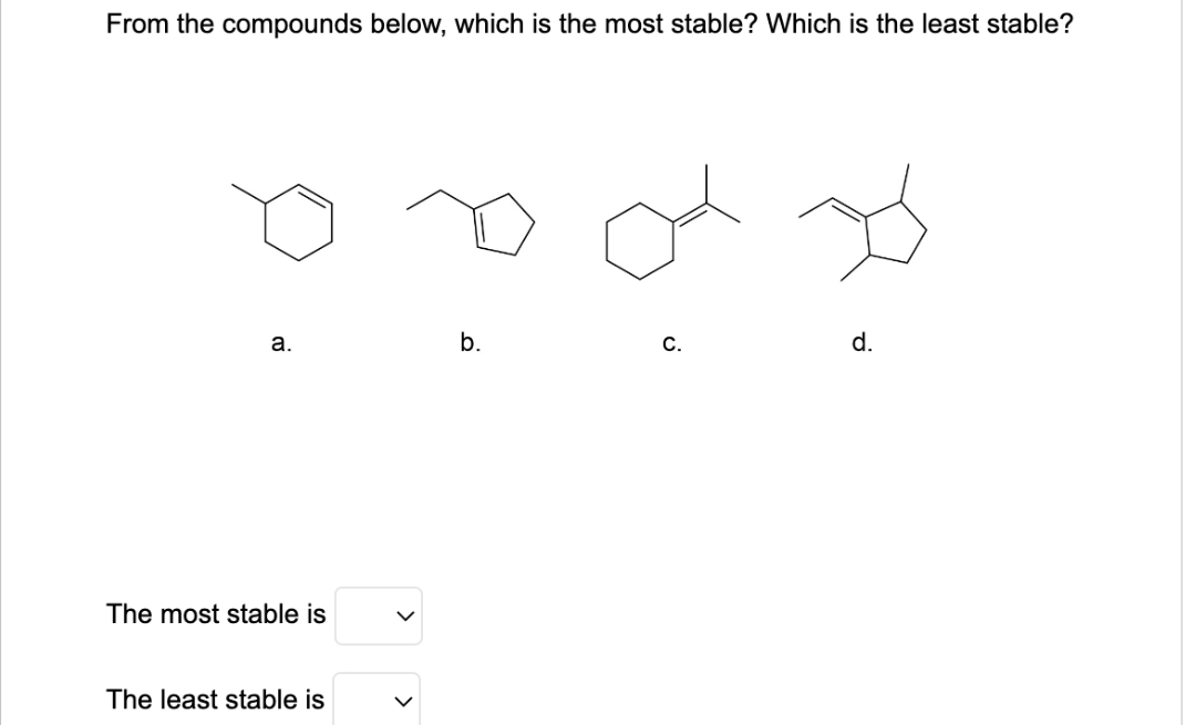 From the compounds below, which is the most stable? Which is the least stable?
a.
The most stable is
The least stable is
<
b.
C.
d.