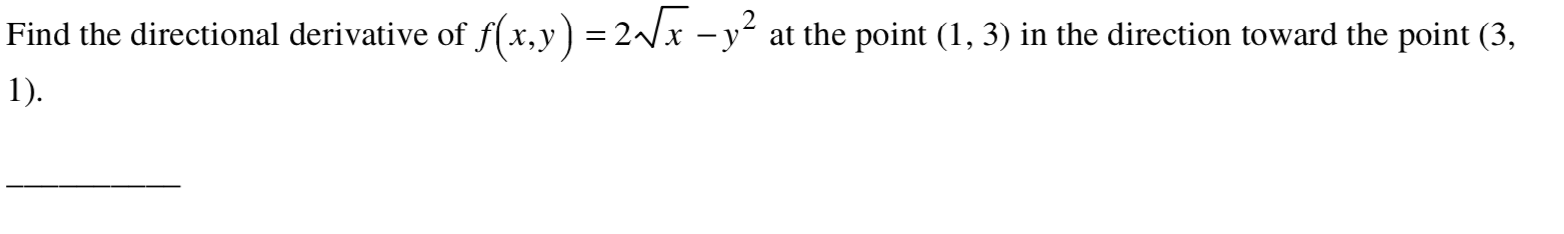 Find the directional derivative of f(x,y) = 2x –y´ at the point (1, 3) in the direction toward the point (3,
1).
