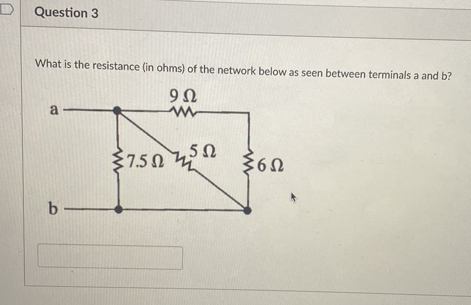 Question 3
What is the resistance (in ohms) of the network below as seen between terminals a and b?
9Ω
www
a
b-
575Ω
5Ω
6Ω