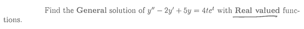 tions.
Find the General solution of y" — 2y' + 5y = 4te with Real valued func-
-
