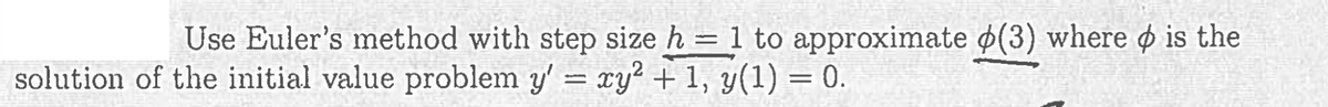 Use Euler's method with step size h = 1 to approximate (3) where > is the
solution of the initial value problem y' = xy² + 1, y(1) = 0.
-