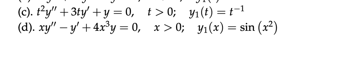 (c). t²y" + 3ty' + y=0, t>0;
(d). xy" — y' + 4x³y=0, x>0;
y1(t) = t−1
y₁(x) = sin (x²)