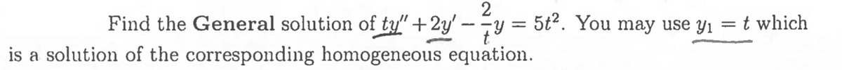 2
Find the General solution of ty" +2y' - y = 5t². You may use y₁ = t which
is a solution of the corresponding homogeneous equation.