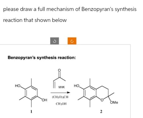 please draw a full mechanism of Benzopyran's synthesis
reaction that shown below
Benzopyran's synthesis reaction:
HO.
OH
MVK
(CH₂0) CH
CH₂OH
HO,
2
OMe