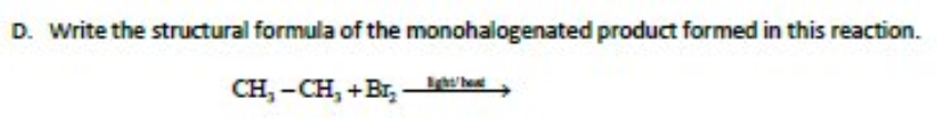 D. Write the structural formula of the monohalogenated product formed in this reaction.
CH, - CH, +Br,
he
