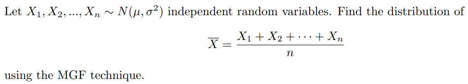 Let X₁, X2, ..., Xn ~ N(µ, o²) independent random variables. Find the distribution of
Xu+X2+…+Xn
X = =
n
using the MGF technique.