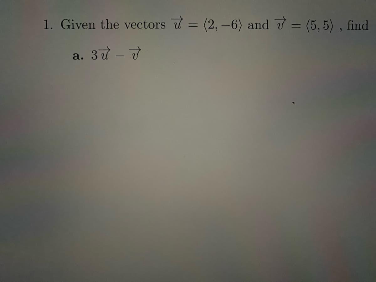 1. Given the vectors = (2, -6) and 7 = (5, 5), find
a. 37 - 7
