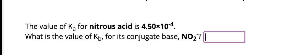 The value of K₂ for nitrous acid is 4.50×10-4.
What is the value of K₁, for its conjugate base, NO₂? ||