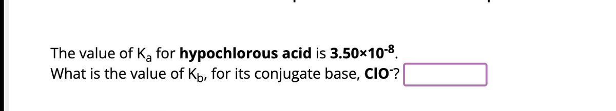 The value of K₂ for hypochlorous acid is 3.50×10-8.
What is the value of K₁, for its conjugate base, CIO-?