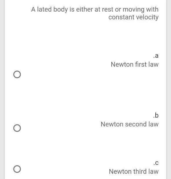 A lated body is either at rest or moving with
constant velocity
.a
Newton first law
.b
Newton second law
Newton third law
