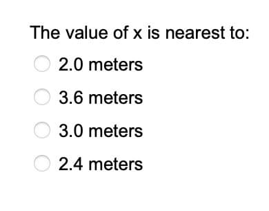 The value of x is nearest to:
O2.0 meters
3.6 meters
3.0 meters
2.4 meters
