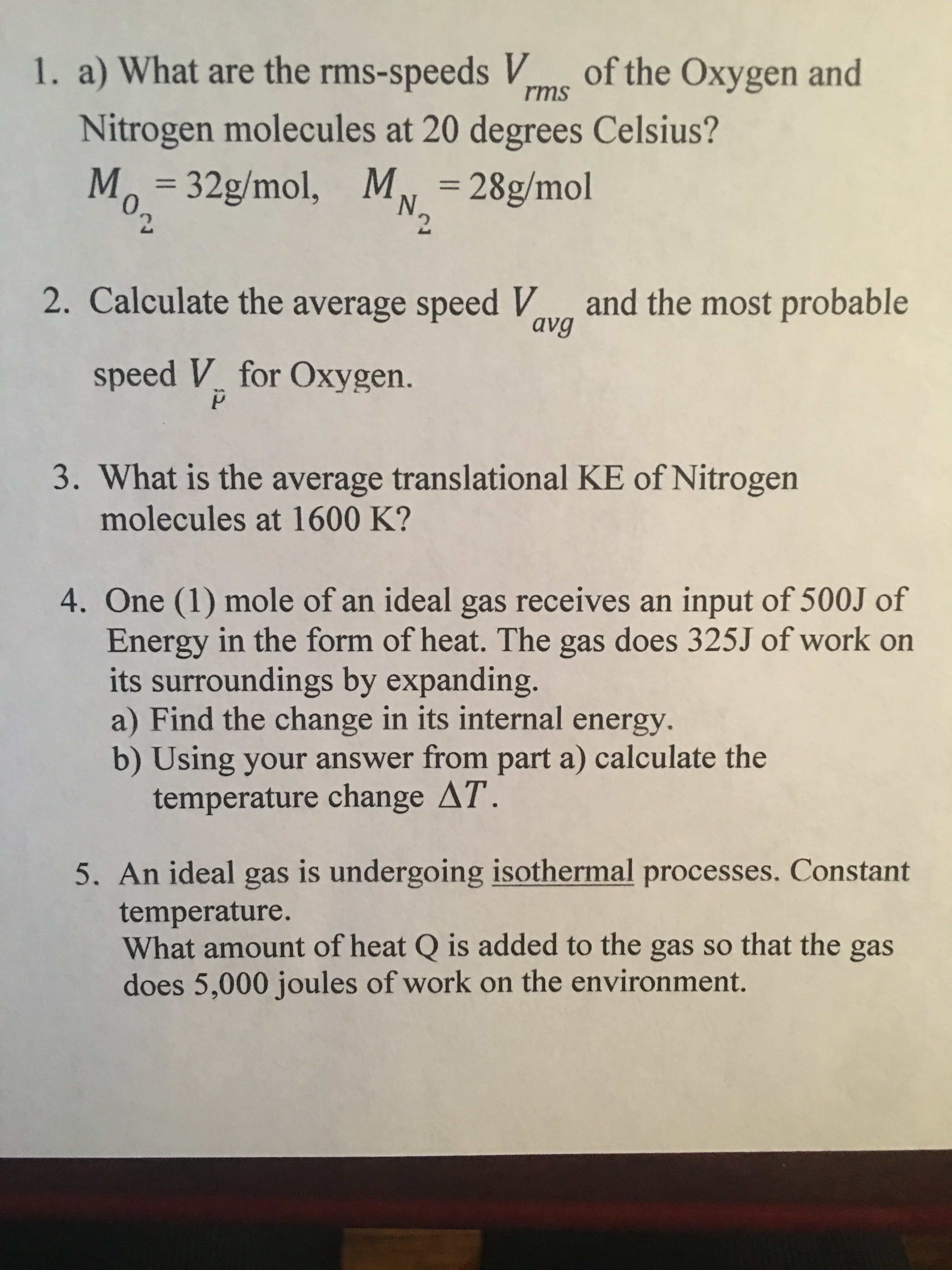 - An ideal gas is undergoing isothermal processes. Constant
temperature.
What amount of heat Q is added to the gas so that the gas
does 5,000 joules of work on the environment.
