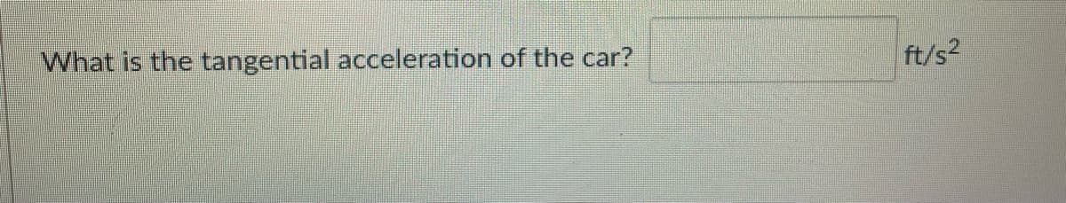 What is the tangential acceleration of the car?
ft/s?
