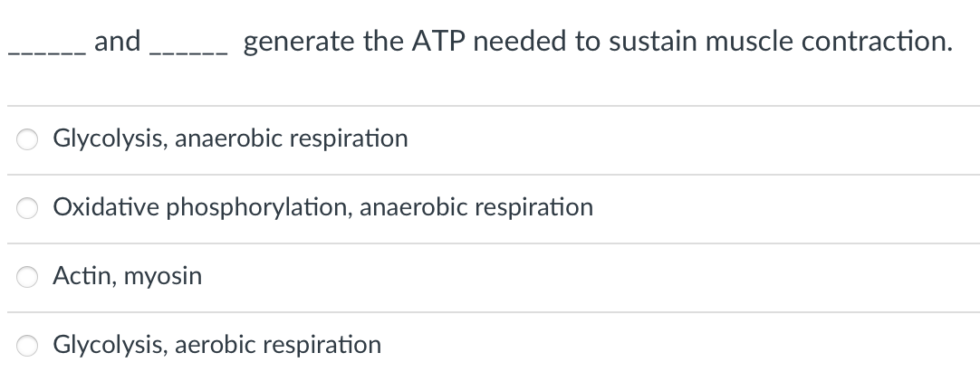 and
generate the ATP needed to sustain muscle contraction.
Glycolysis, anaerobic respiration
Oxidative phosphorylation, anaerobic respiration
Actin, myosin
Glycolysis, aerobic respiration