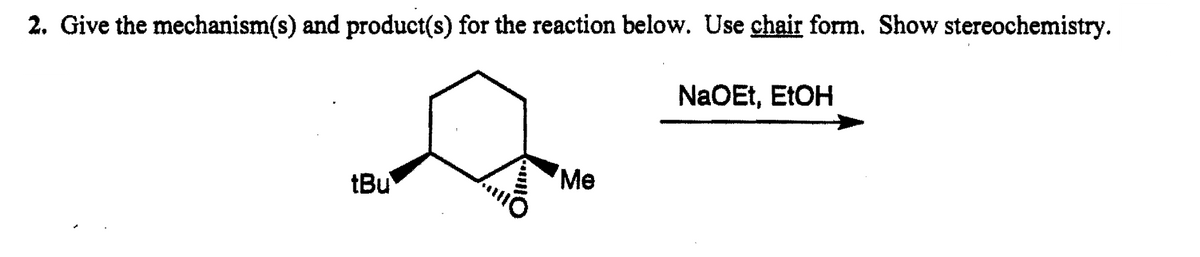 2. Give the mechanism(s) and product(s) for the reaction below. Use chair form. Show stereochemistry.
NaOEt, EtOH
tBu
Oll
Me