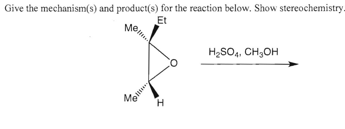 Give the mechanism(s) and product(s) for the reaction below. Show stereochemistry.
Et
Mel!!....
Me
H
H₂SO4, CH3OH