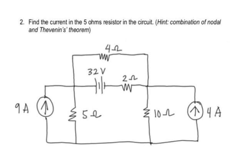 2. Find the current in the 5 ohms resistor in the circuit. (Hint: combination of nodal
and Thevenin's' theorem)
32 V
9 A
Ź 102
