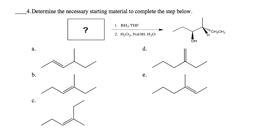_4.Determine the necessary starting material to complete the step below.
1. ВН;THF
?
2. Н,О, NaOH, H,о
CH2CH3
H.
OH
а.
d.
b.
