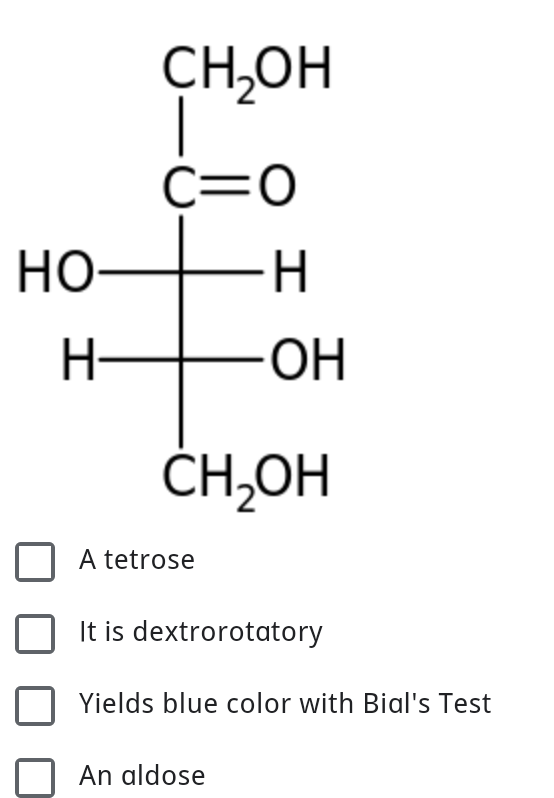 CH,OH
C=0
Но
H-
CH,OH
A tetrose
It is dextrorotatory
Yields blue color with Bial's Test
An aldose
