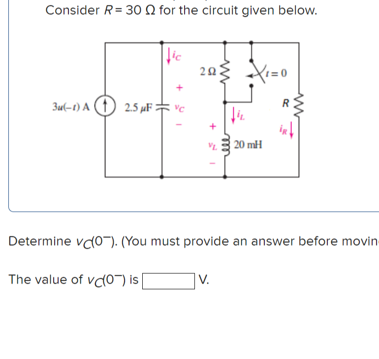 Consider R= 30 Q for the circuit given below.
lic
1= 0
R
3u(-t) A (1) 2.5 µF= vc
iR
20 mH
Determine vɖ0¯). (You must provide an answer before movin
The value of vd0¯) is
V.
elll
