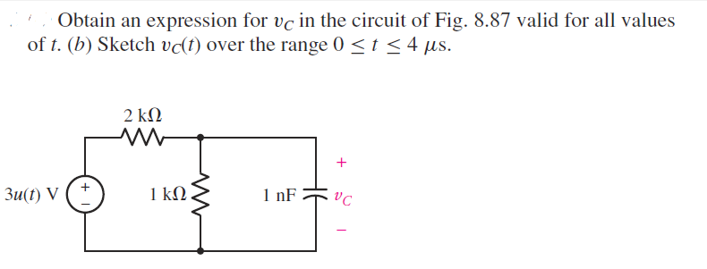 Obtain an expression for vc in the circuit of Fig. 8.87 valid for all values
of t. (b) Sketch vc(t) over the range 0 < t <4 µs.
2 kN
Зи() V
1 k.
1 nF
+
