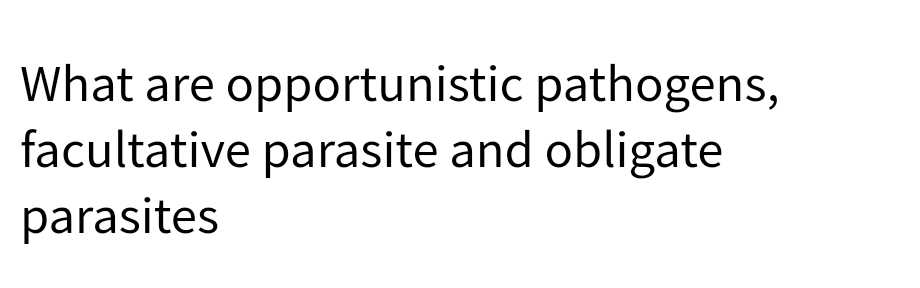 What are opportunistic pathogens,
facultative parasite and obligate
parasites