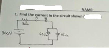 300V
1. Find the current in the circuit shown (
A
u
3.2.
60.
NAME:
15.