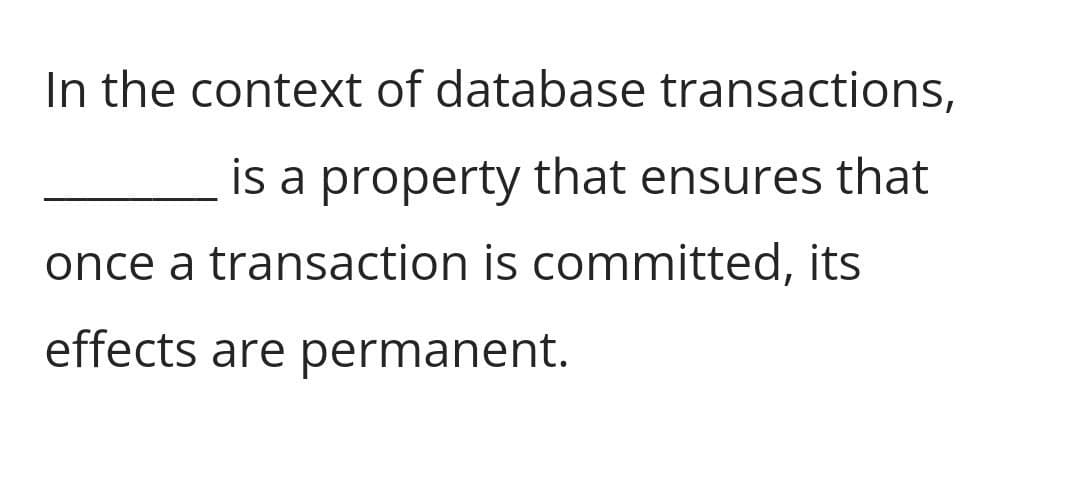 In the context of database transactions,
is a property that ensures that
once a transaction is committed, its
effects are permanent.