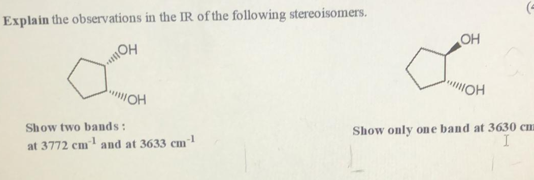 Explain the observations in the IR of the following stereoisomers.
OH
Show two bands:
HO
at 3772 cm and at 3633 cm
Show only one band at 3630 cm
-1
