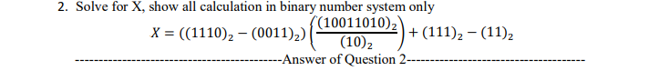2. Solve for X, show all calculation in binary number system only
((10011010)2
(10),
--Answer of Question 2-
X = ((1110), – (0011)2)|
+ (111), – (11),
