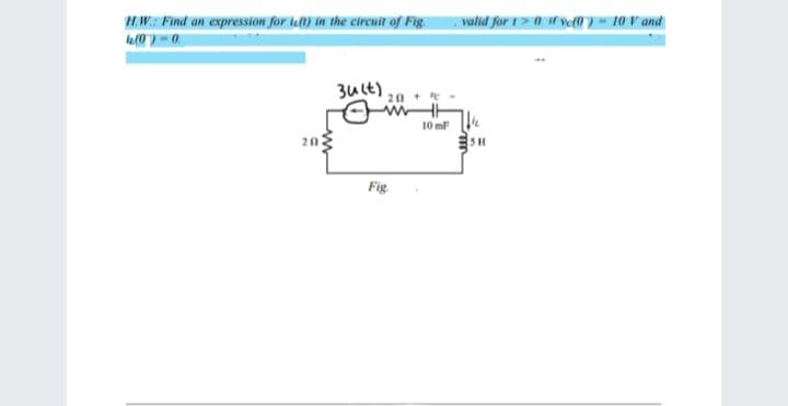H.W.: Find an expression for inft) in the circuit of Fig
valid for 1> 0 if ye0) - 10 V and
3ult)
20
10 mF k
Fig
