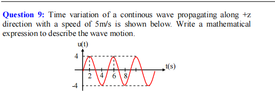 Question 9: Time variation of a continous wave propagating along +z
direction with a speed of 5m/s is shown below. Write a mathematical
expression to describe the wave motion.
u(t)
(s)
