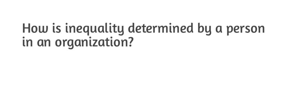 How is inequality determined by a person
in an organization?
