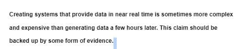 Creating systems that provide data in near real time is sometimes more complex
and expensive than generating data a few hours later. This claim should be
backed up by some form of evidence.

