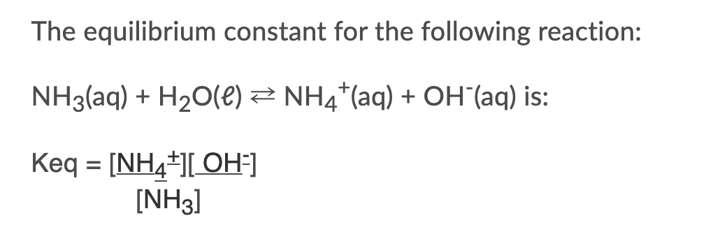 The equilibrium constant for the following reaction:
NH3(aq) + H20(e) Z NH4*(aq) + OH'(aq) is:
Keq = [NH4*J[_OH=]
[NH3]
%3D
