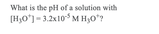 What is the pH of a solution with
[H3O*] = 3.2x10S M H3O*?
